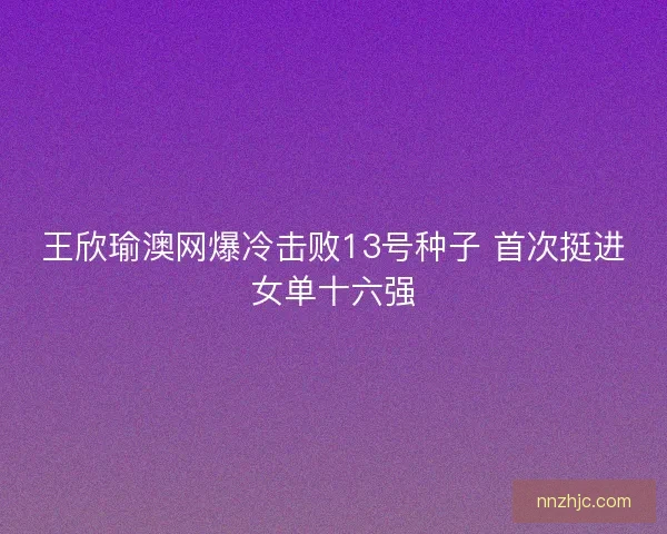 王欣瑜澳网爆冷击败13号种子 首次挺进女单十六强