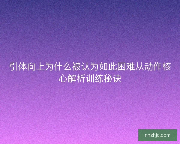 引体向上为什么被认为如此困难从动作核心解析训练秘诀